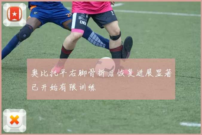 奥比托平右脚骨折后恢复进展显著已开始有限训练