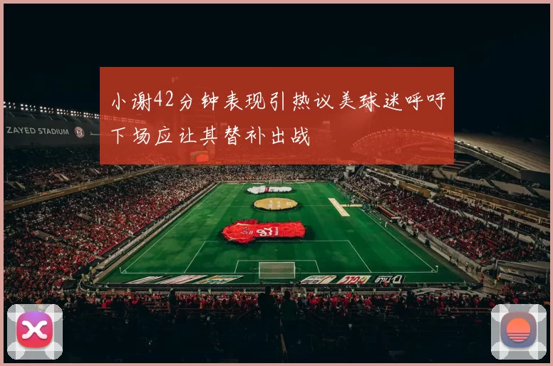 小谢42分钟表现引热议美球迷呼吁下场应让其替补出战