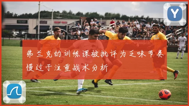 弗兰克的训练课被批评为乏味节奏慢过于注重战术分析