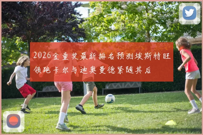 2026金童奖最新排名预测埃斯特旺领跑卡尔与迪奥曼德紧随其后