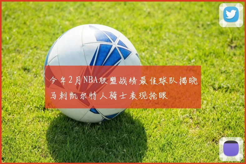 今年2月NBA联盟战绩最佳球队揭晓马刺凯尔特人骑士表现抢眼