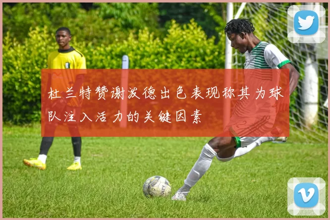 杜兰特赞谢泼德出色表现称其为球队注入活力的关键因素
