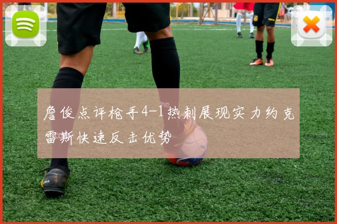 詹俊点评枪手4-1热刺展现实力约克雷斯快速反击优势