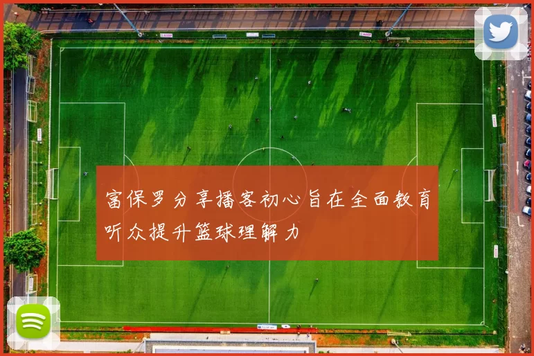 富保罗分享播客初心旨在全面教育听众提升篮球理解力