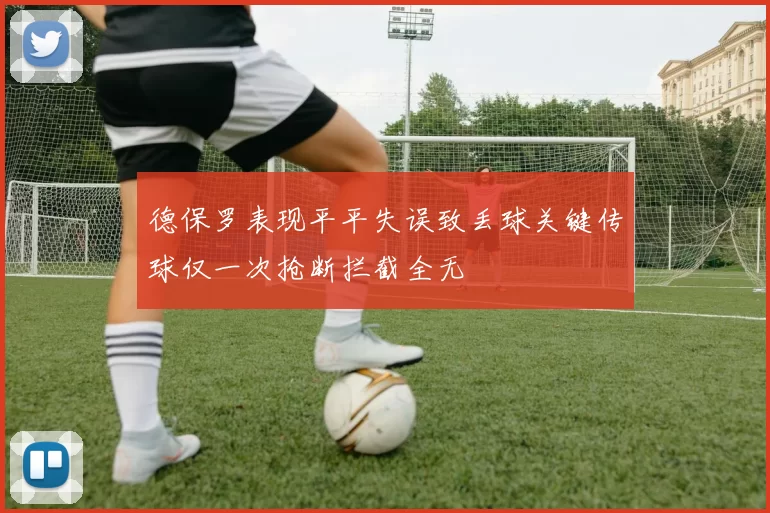 德保罗表现平平失误致丢球关键传球仅一次抢断拦截全无