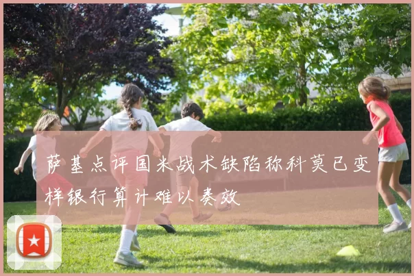 萨基点评国米战术缺陷称科莫已变样银行算计难以奏效