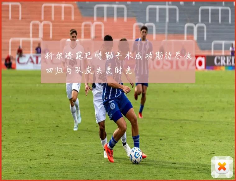 科尔透露巴特勒手术成功期待尽快回归与队友共度时光