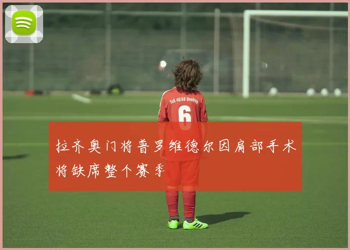 拉齐奥门将普罗维德尔因肩部手术将缺席整个赛季